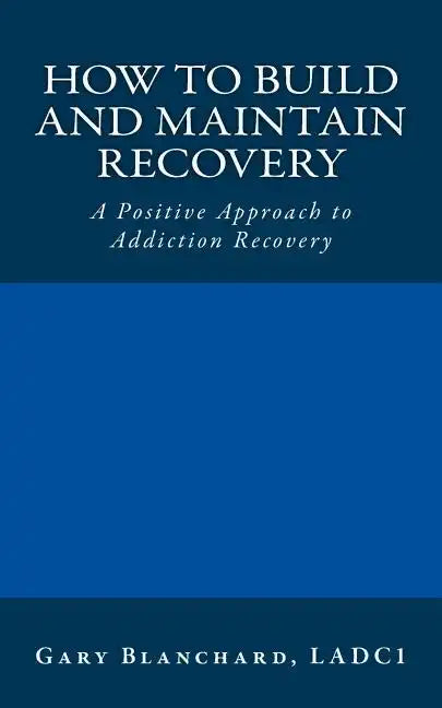 How to Build and Maintain Recovery: A Positive Approach to Addiction Recovery - Paperback