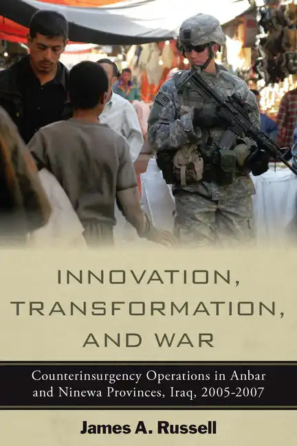 Innovation, Transformation, and War: Counterinsurgency Operations in Anbar and Ninewa, Iraq, 2005-2007 - Hardcover