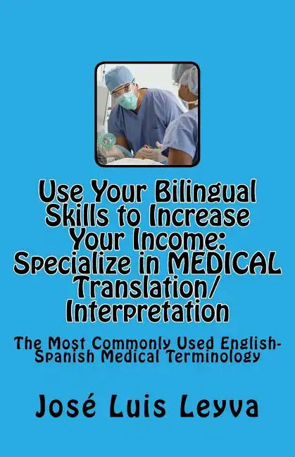 Use Your Bilingual Skills to Increase Your Income. Specialize in MEDICAL Translation/Interpretation: The Most Commonly Used English-Spanish Medical Te - Paperback