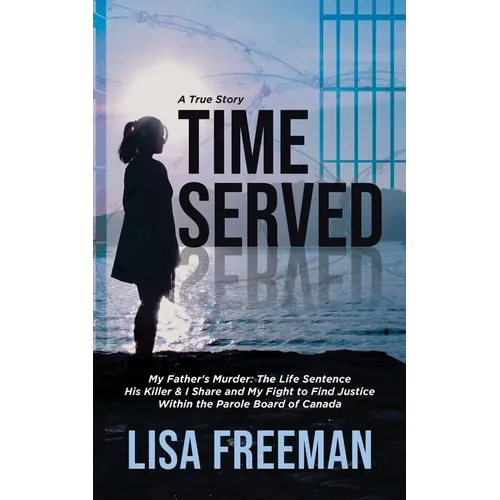 Time Served: My Father's Murder: The Life Sentence His Killer & I Share and My Fight to Find Justice Within the Parole Board of Canada - Paperback