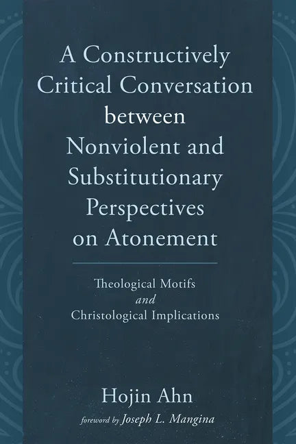 A Constructively Critical Conversation Between Nonviolent and Substitutionary Perspectives on Atonement: Theological Motifs and Christological Implica - Hardcover