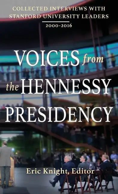 Voices from the Hennessy Presidency: Collected Interviews with Stanford University Leaders, 2000-2016 - Hardcover