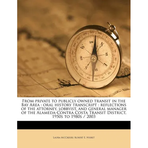 From Private to Publicly Owned Transit in the Bay Area: Oral History Transcript: Reflections of the Attorney, Lobbyist, and General Manager of the Ala - Paperback