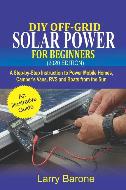 DIY Off-Grid Solar Power For Beginners (2020 Edition): A step-by-step instruction to Power Mobile Homes, Camper's Vans, RVS and Boats from the sun - Paperback