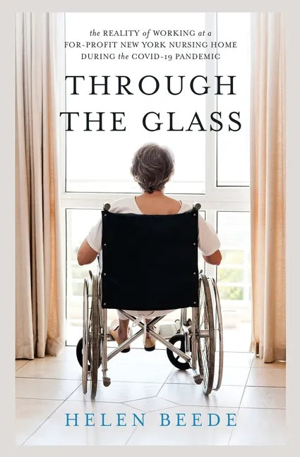 Through the Glass: The Reality of Working at a For-Profit New York Nursing Home During the COVID-19 Pandemic - Paperback