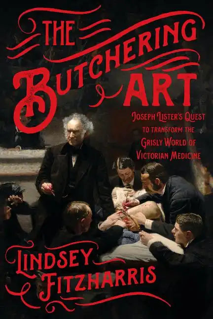 The Butchering Art: Joseph Lister's Quest to Transform the Grisly World of Victorian Medicine - Paperback