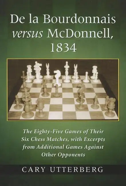 de la Bourdonnais Versus McDonnell, 1834: The Eighty-Five Games of Their Six Chess Matches, with Excerpts from Additional Games Against Other Opponent - Paperback