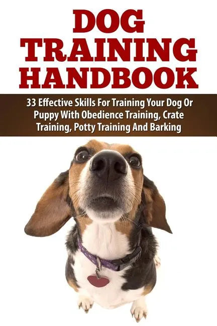 Dog Training Handbook: 33 Effective Skills For Training Your Dog Or Puppy With Obedience Training, Crate Training, Potty Training And Barking - Paperback