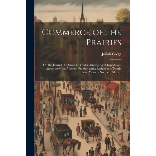 Commerce of the Prairies: Or, the Journal of a Santa Fé Trader, During Eight Expeditions Across the Great Western Prairies, and a Residence of N - Paperback