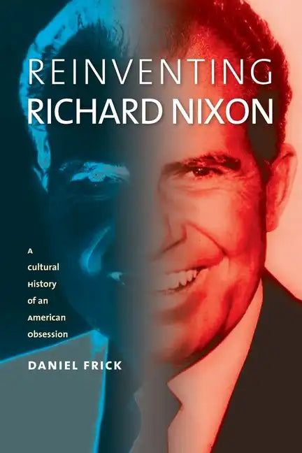 Reinventing Richard Nixon: A Cultural History of an American Obsession - Paperback