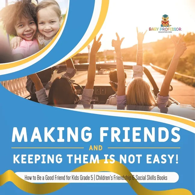 Making Friends and Keeping Them Is Not Easy! How to Be a Good Friend for Kids Grade 5 Children's Friendship & Social Skills Books - Paperback