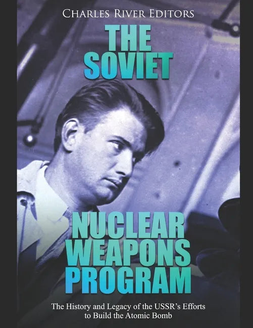 The Soviet Nuclear Weapons Program: The History and Legacy of the USSR's Efforts to Build the Atomic Bomb - Paperback