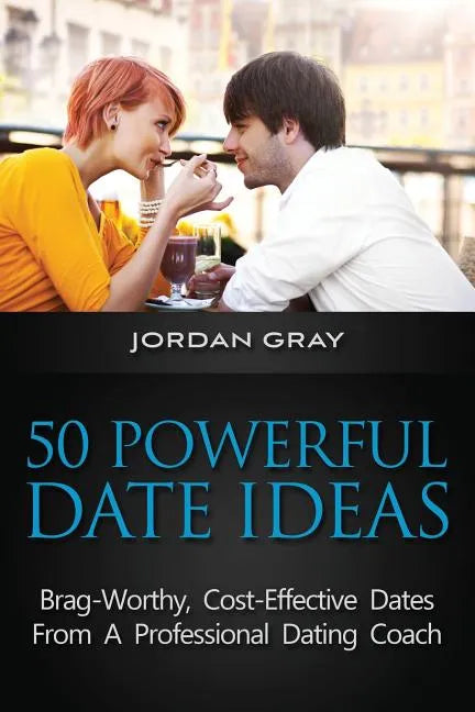 50 Powerful Date Ideas: Brag-Worthy, Cost Effective Dates From A Professional Dating Coach - Paperback