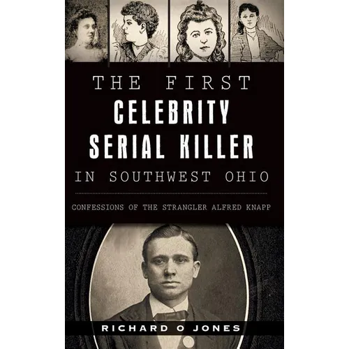 The First Celebrity Serial Killer in Southwest Ohio: Confessions of the Strangler Alfred Knapp - Hardcover