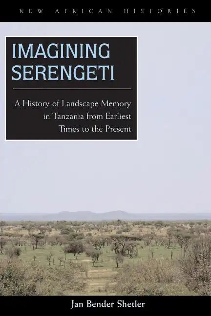 Imagining Serengeti: A History of Landscape Memory in Tanzania from Earliest Times to the Present - Paperback