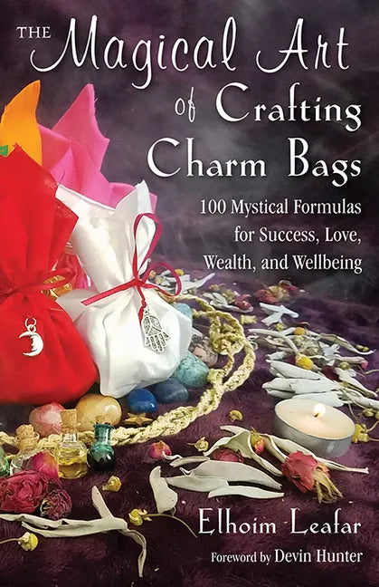 The Magical Art of Crafting Charm Bags: 100 Mystical Formulas for Success, Love, Wealth, and Wellbeing - Paperback