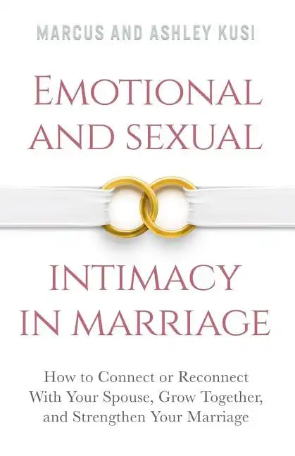 Emotional and Sexual Intimacy in Marriage: How to Connect or Reconnect With Your Spouse, Grow Together, and Strengthen Your Marriage - Paperback