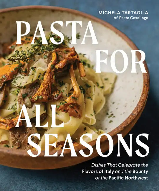 Pasta for All Seasons: Dishes That Celebrate the Flavors of Italy and the Bounty of the Pacific Northwest - Hardcover