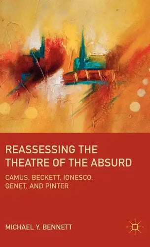 Reassessing the Theatre of the Absurd: Camus, Beckett, Ionesco, Genet, and Pinter - Hardcover
