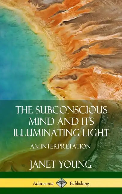 The Subconscious Mind and Its Illuminating Light: An Interpretation (Hardcover) - Hardcover