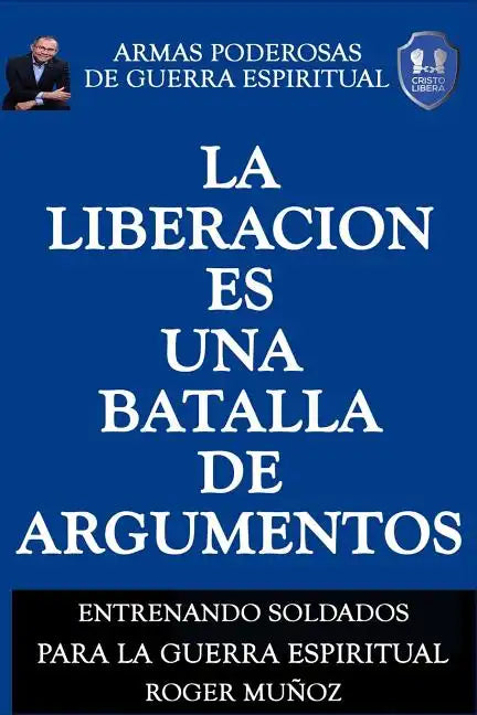 La Liberacion Es Una Batalla De Argumentos: Armas Poderosas de Guerra Espiritual - Paperback