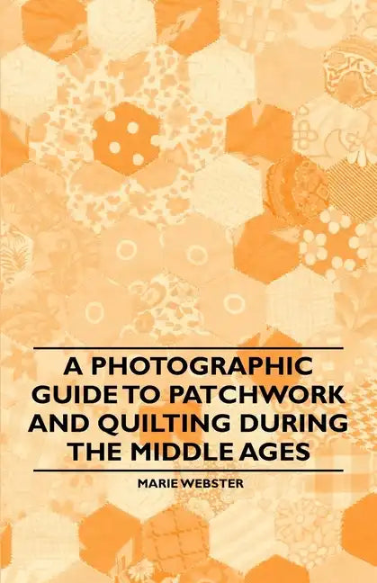 A Photographic Guide to Patchwork and Quilting During the Middle Ages - Paperback