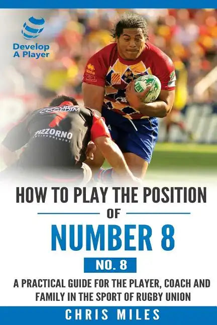 How to play the position of Number 8 (No. 8): A practical guide for the player, coach and family in the sport of rugby union - Paperback