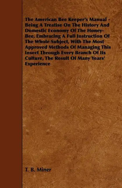 The American Bee Keeper's Manual - Being A Treatise On The History And Domestic Economy Of The Honey-Bee, Embracing A Full Instruction Of The Whole Su - Paperback