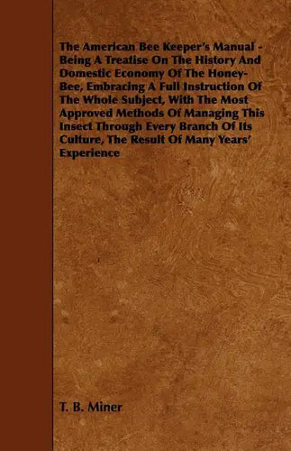 The American Bee Keeper's Manual - Being A Treatise On The History And Domestic Economy Of The Honey-Bee, Embracing A Full Instruction Of The Whole Su - Paperback
