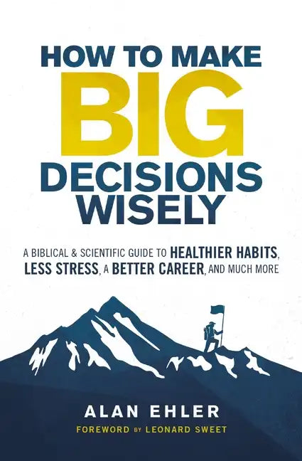 How to Make Big Decisions Wisely: A Biblical and Scientific Guide to Healthier Habits, Less Stress, a Better Career, and Much More - Paperback