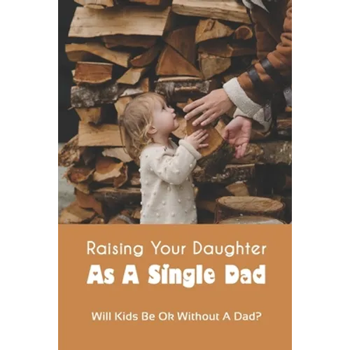 Raising Your Daughter As A Single Dad: Will Kids Be Ok Without A Dad?: When A Child Is Overly Attached To One Parent - Paperback