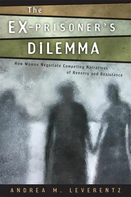 The Ex-Prisoner's Dilemma: How Women Negotiate Competing Narratives of Reentry and Desistance - Paperback