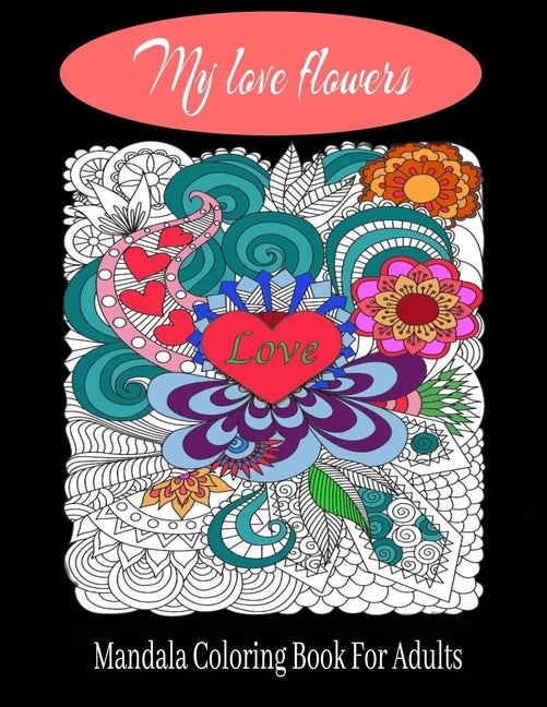 My love flowers Mandala Coloring Book For Adults: 50 Pictures to Color on the Theme of Love (Hearts, Animals, Flowers, Trees, Valentine's Day and More - Paperback