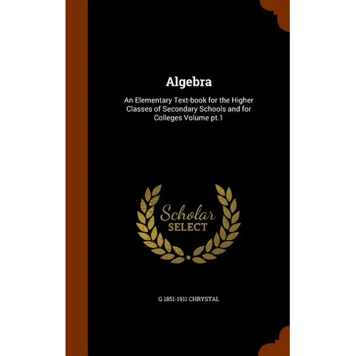 Algebra: An Elementary Text-book for the Higher Classes of Secondary Schools and for Colleges Volume pt.1 - Hardcover