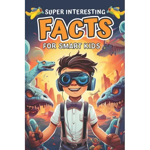 Super Interesting Facts for Smart Kids: Amazing Fun Facts About Animals, Space, Science, Nature, Technology, Sports, and Everything in Between - Paperback