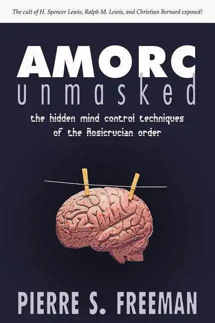 AMORC Unmasked: The hidden mind control techniques of the Rosicrucian order - Paperback
