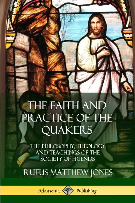 The Faith and Practice of the Quakers: The Philosophy, Theology and Teachings of the Society of Friends - Paperback