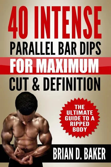 40 Intense Parallel Bar Dips for Maximum Cut & Definition: The Ultimate Guide to a Ripped Body - Paperback