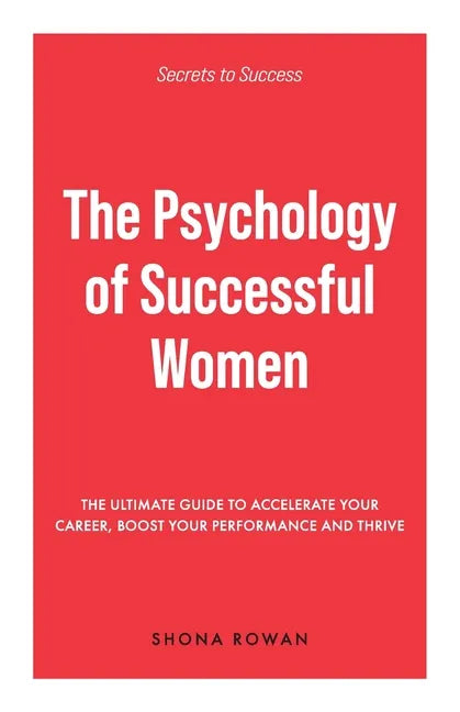 The Psychology of Successful Women: The Ultimate Guide to Accelerate Your Career, Boost Your Performance and Thrive - Paperback