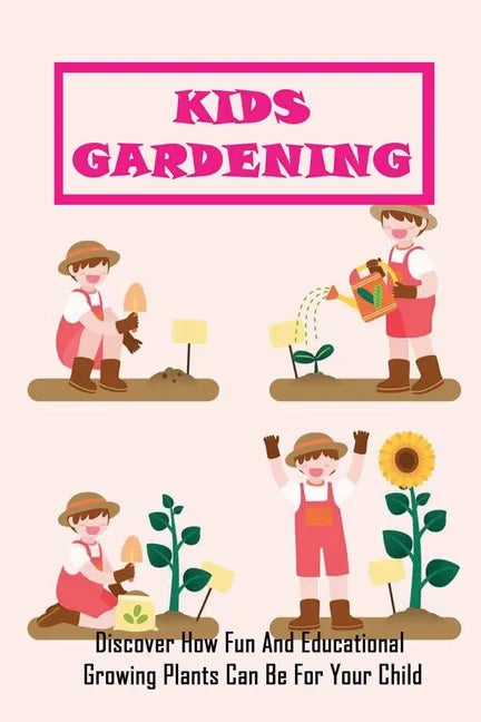 Kids Gardening: Discover How Fun And Educational Growing Plants Can Be For Your Child: Educational Gardening Projects For Kids - Paperback