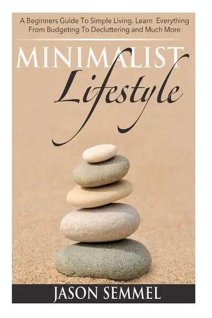 Minimalist Lifestyle: A Beginners Guide to Simple Living. Learn Everything From Budgeting To Decluttering and Much More - Paperback