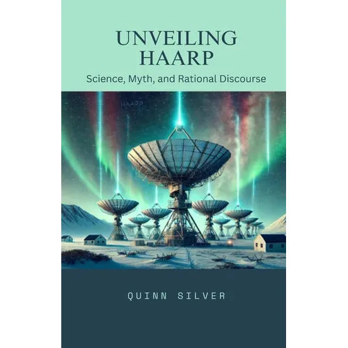 Unveiling HAARP: Science, Myth, and Rational Discourse - Paperback