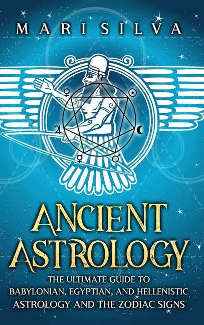 Ancient Astrology: The Ultimate Guide to Babylonian, Egyptian, and Hellenistic Astrology and the Zodiac Signs - Hardcover