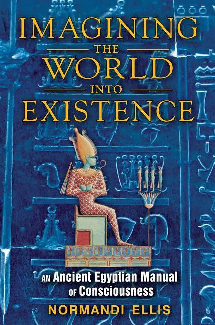 Imagining the World Into Existence: An Ancient Egyptian Manual of Consciousness - Paperback