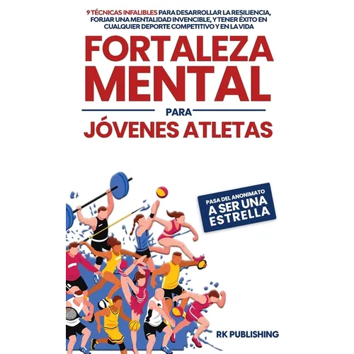 Fortaleza Mental para Jóvenes Atletas: Pasa del ANONIMATO a ser una ESTRELLA; 9 técnicas infalibles para desarrollar la resiliencia, forjar una mental - Hardcover