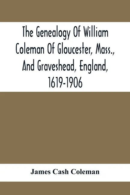 The Genealogy Of William Coleman Of Gloucester, Mass., And Graveshead, England, 1619-1906 - Paperback