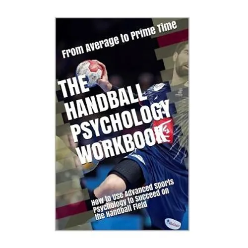 The Handball Psychology Workbook: How to Use Advanced Sports Psychology to Succeed on the Field - Paperback