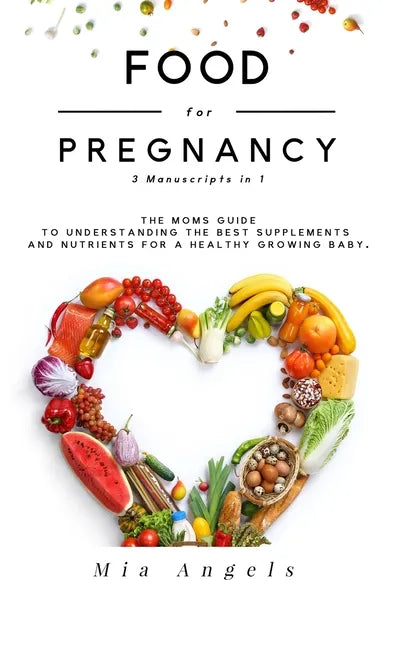 Food for Pregnancy 3 Manuscripts in 1: The Moms Guide to Understanding the Best Supplements and Nutrients for A Healthy Growing Baby - Paperback