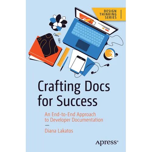 Crafting Docs for Success: An End-To-End Approach to Developer Documentation - Paperback