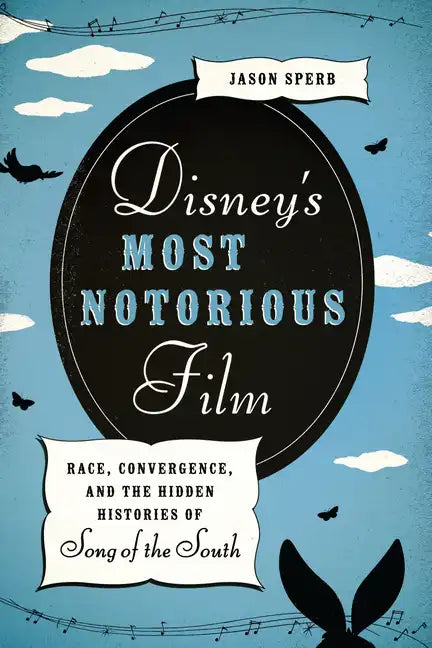 Disney's Most Notorious Film: Race, Convergence, and the Hidden Histories of Song of the South - Paperback